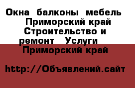 Окна, балконы, мебель. - Приморский край Строительство и ремонт » Услуги   . Приморский край